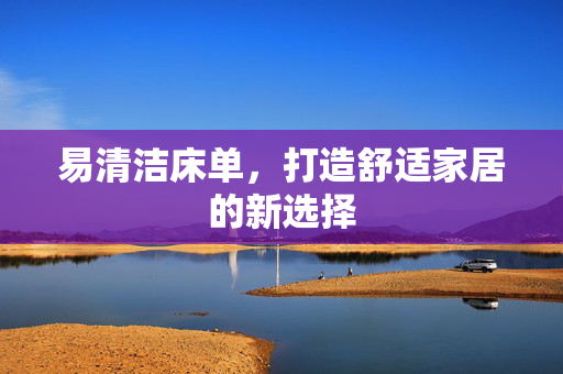 易清洁床单，打造舒适家居的新选择