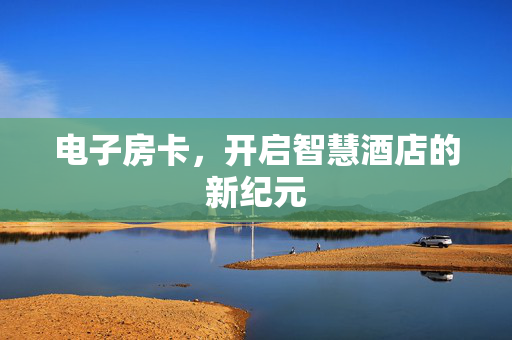 电子房卡，开启智慧酒店的新纪元