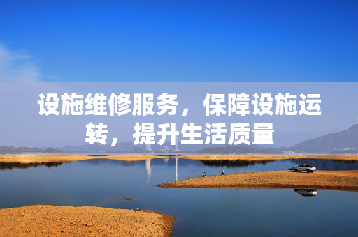设施维修服务，保障设施运转，提升生活质量