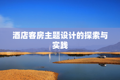 酒店客房主题设计的探索与实践