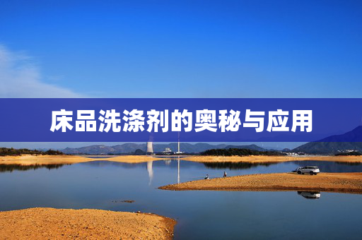 床品洗涤剂的奥秘与应用