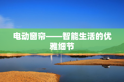 电动窗帘——智能生活的优雅细节