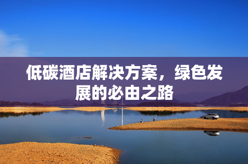 低碳酒店解决方案，绿色发展的必由之路