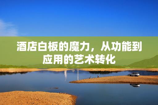 酒店白板的魔力，从功能到应用的艺术转化