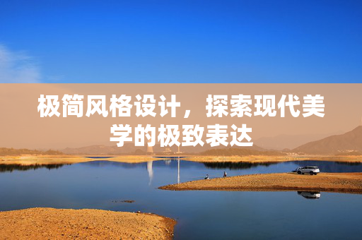 极简风格设计，探索现代美学的极致表达