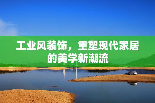 工业风装饰，重塑现代家居的美学新潮流