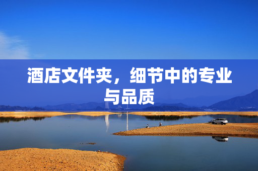 酒店文件夹，细节中的专业与品质