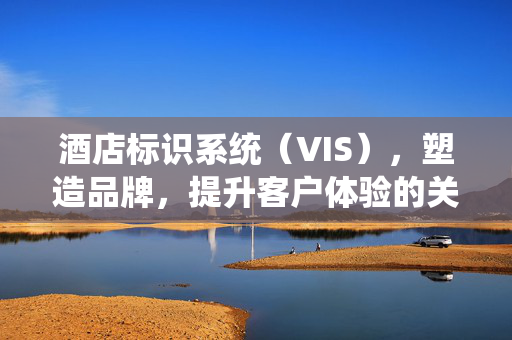 酒店标识系统（VIS），塑造品牌，提升客户体验的关键要素