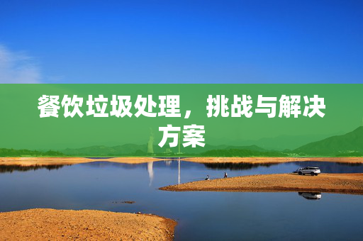 餐饮垃圾处理，挑战与解决方案