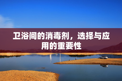 卫浴间的消毒剂，选择与应用的重要性