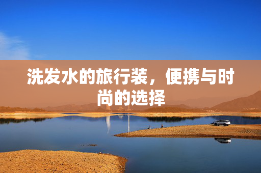 洗发水的旅行装，便携与时尚的选择